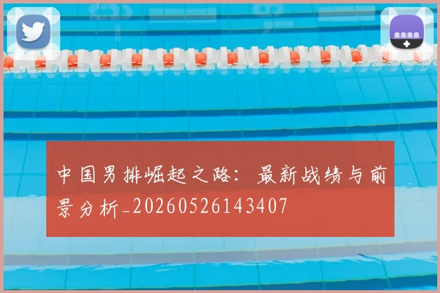 中国男排崛起之路：最新战绩与前景分析_20260526143407