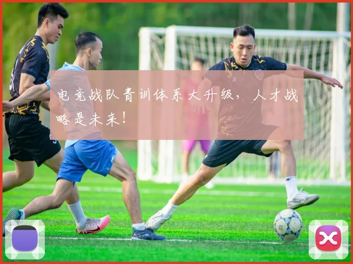 电竞战队青训体系大升级，人才战略是未来！