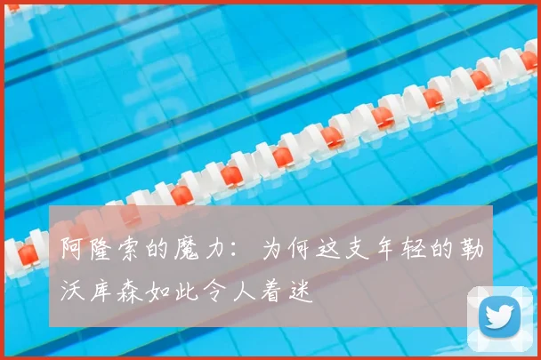 阿隆索的魔力：为何这支年轻的勒沃库森如此令人着迷