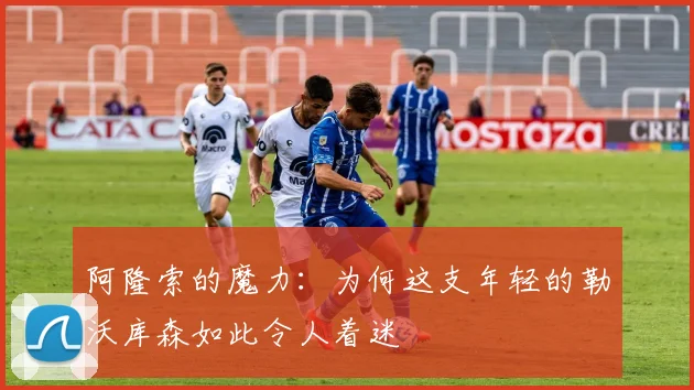 阿隆索的魔力：为何这支年轻的勒沃库森如此令人着迷