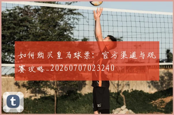 如何购买皇马球票:官方渠道与观赛攻略_20260707023240