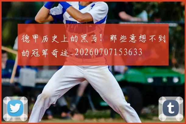 德甲历史上的黑马！那些意想不到的冠军奇迹_20260707153633