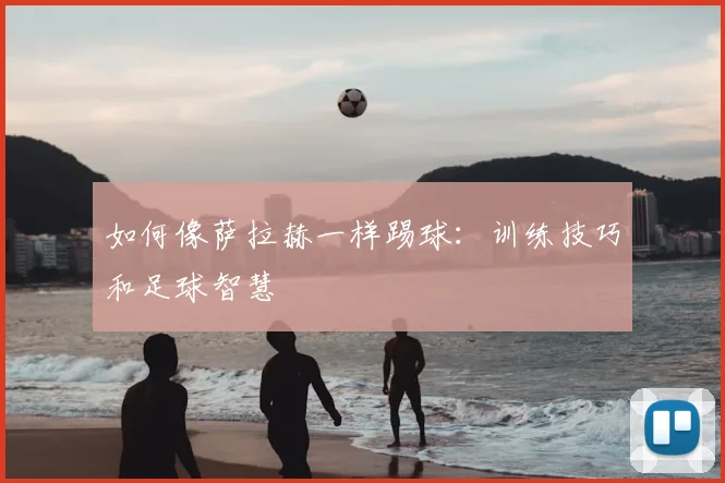如何像萨拉赫一样踢球:训练技巧和足球智慧