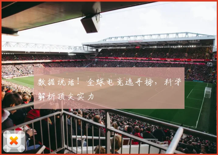 数据说话！全球电竞选手榜，科学解析顶尖实力