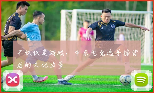 不仅仅是游戏，中东电竞选手榜背后的文化力量