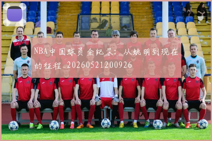 NBA中国球员全纪录：从姚明到现在的征程_20260521200926