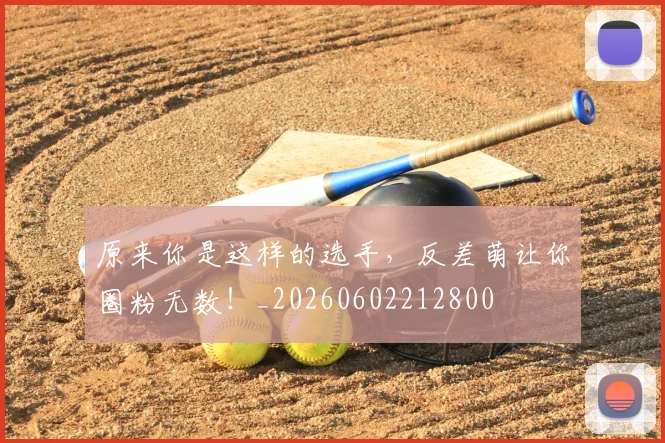 原来你是这样的选手,反差萌让你圈粉无数!_20260602212800