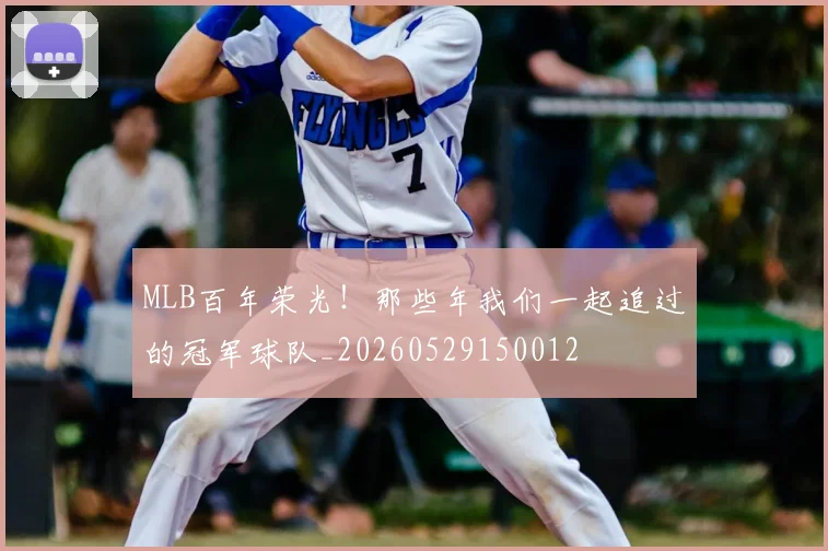 MLB百年荣光!那些年我们一起追过的冠军球队_20260529150012