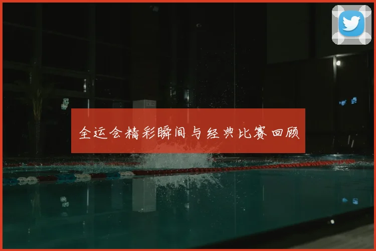 全运会精彩瞬间与经典比赛回顾