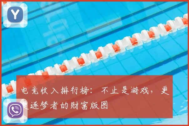 电竞收入排行榜：不止是游戏，更是逐梦者的财富版图