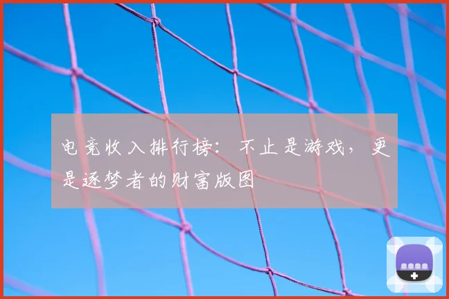 电竞收入排行榜：不止是游戏，更是逐梦者的财富版图