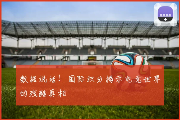 数据说话！国际积分揭示电竞世界的残酷真相