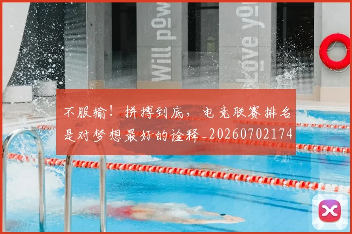 不服输!拼搏到底,电竞联赛排名是对梦想最好的诠释_20260702174918