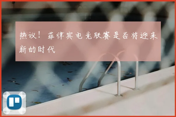 热议！菲律宾电竞联赛是否将迎来新的时代