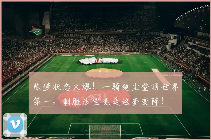 陈梦状态火爆!一骑绝尘登顶世界第一,制胜法宝竟是这套变阵!