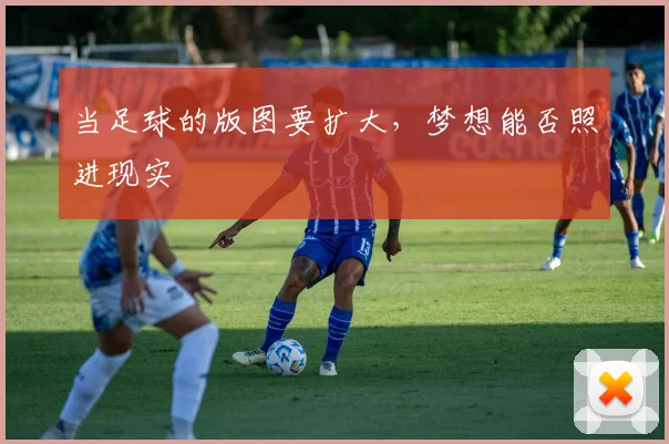 当足球的版图要扩大，梦想能否照进现实
