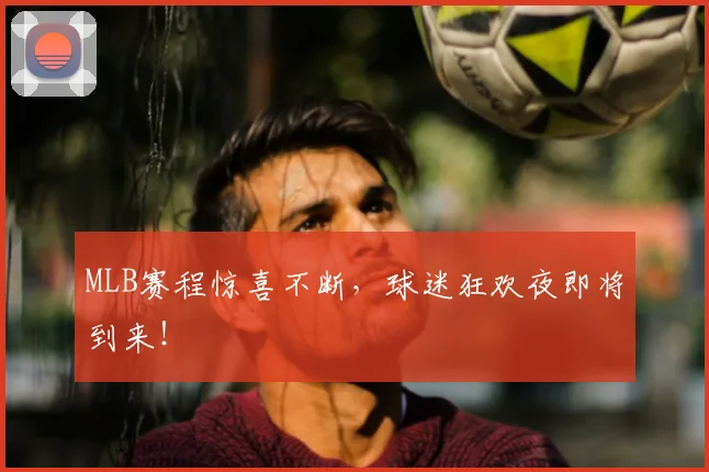 MLB赛程惊喜不断，球迷狂欢夜即将到来！