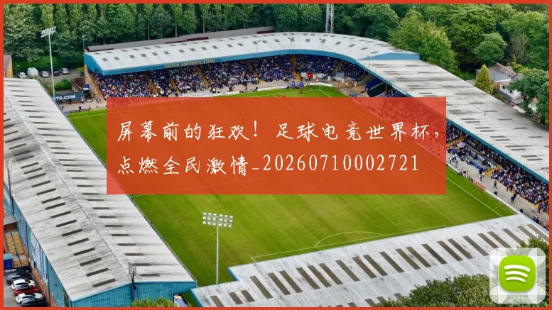屏幕前的狂欢！足球电竞世界杯，点燃全民激情_20260710002721